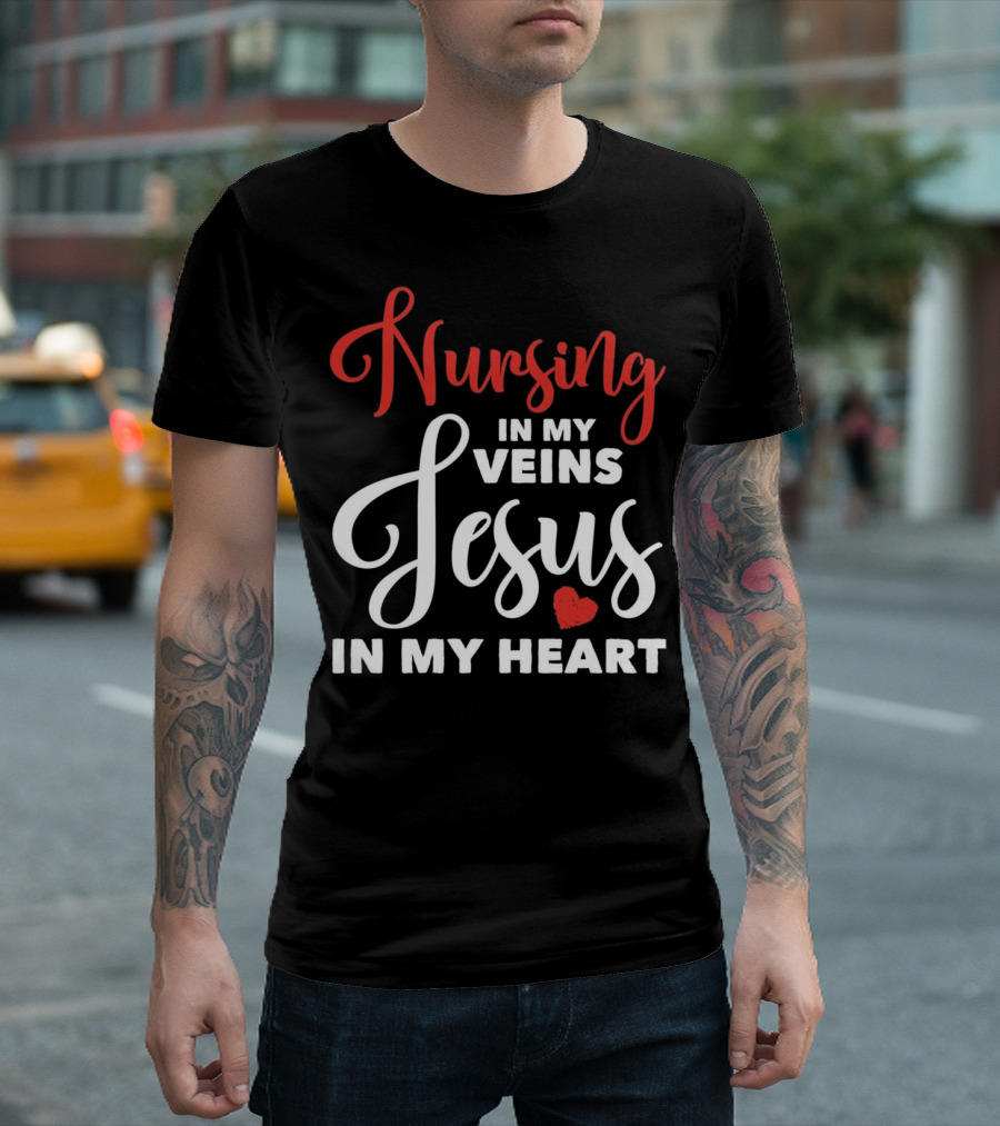 Nursing in My Veins Jesus in My Heart T-Shirt