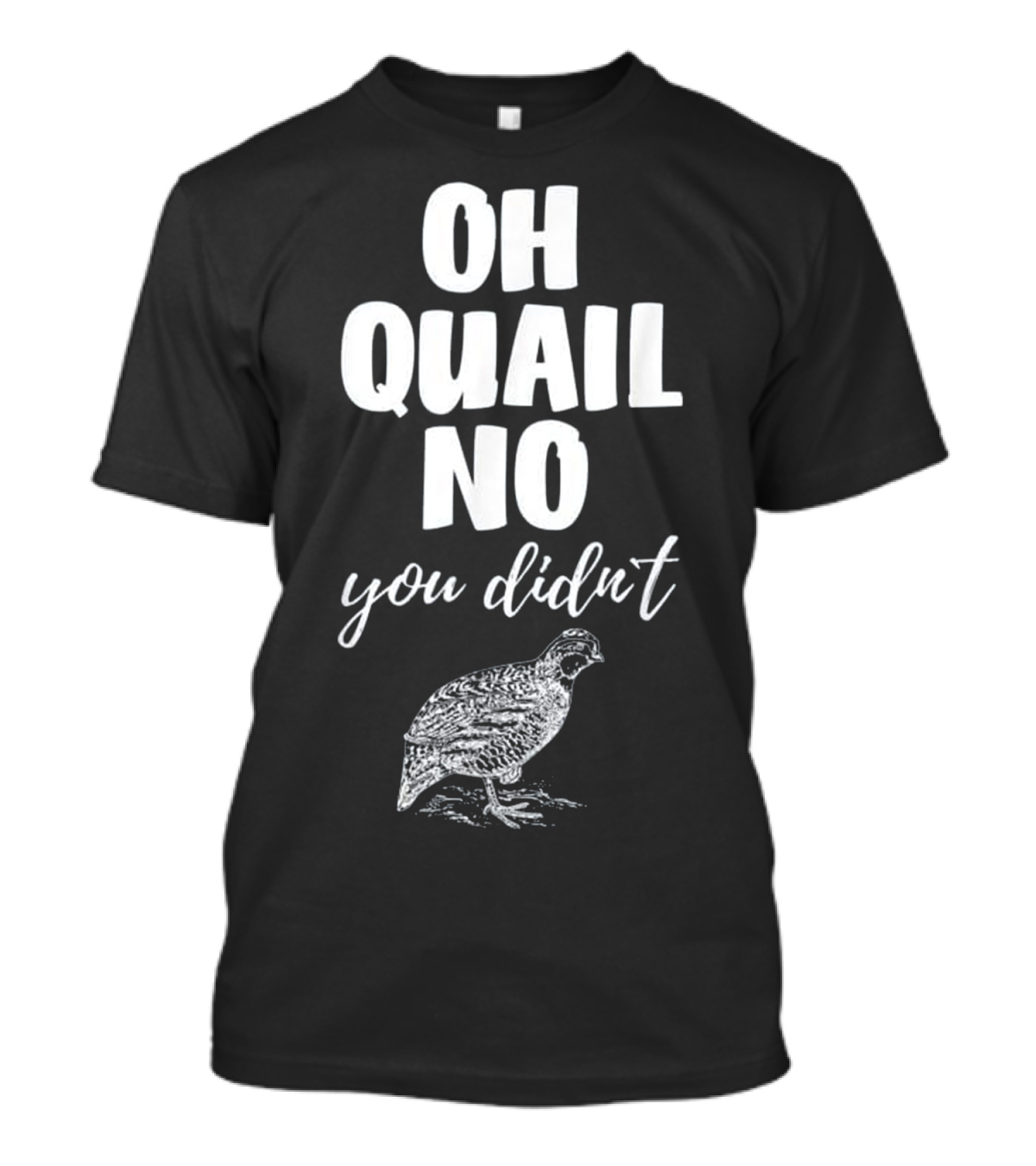 Oh Quail No You Didn't With Quail Sketch T-Shirt