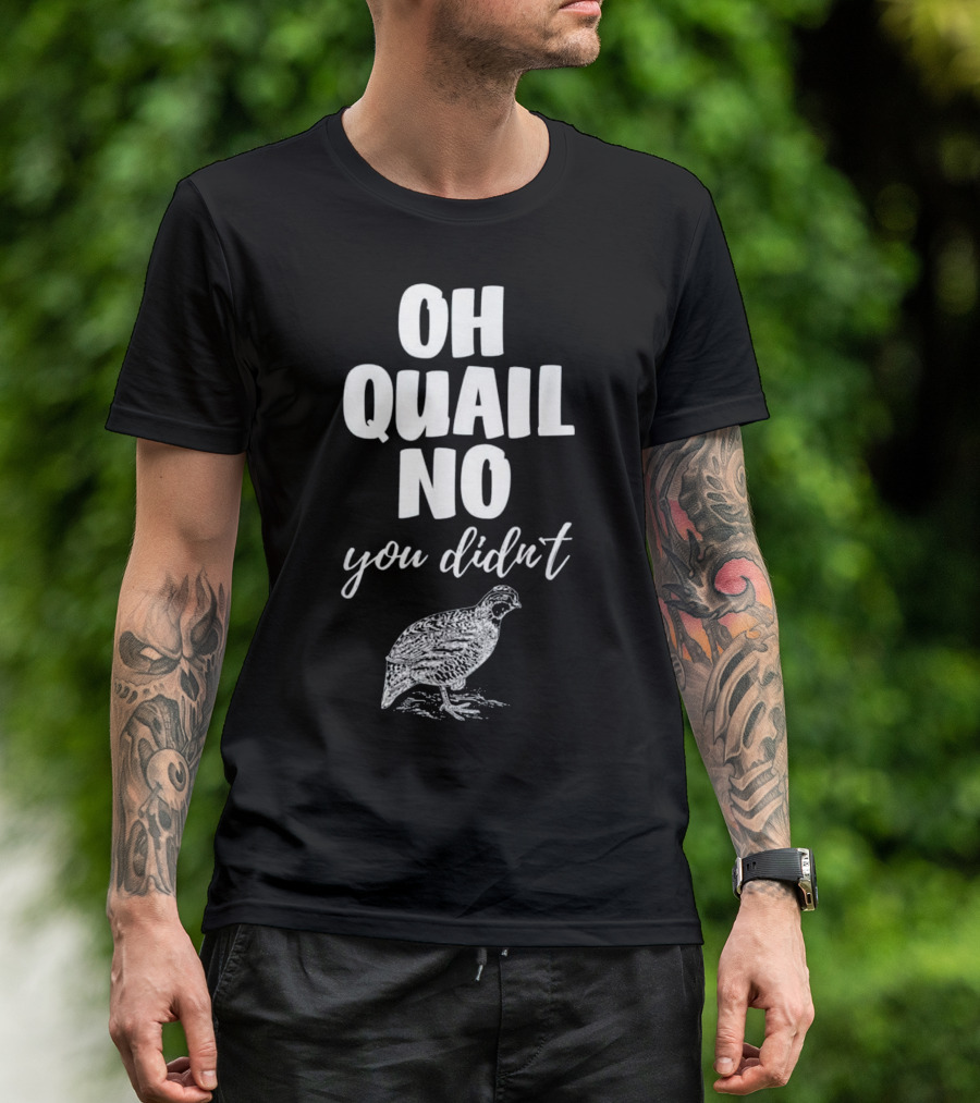 Oh Quail No You Didn't With Quail Sketch T-Shirt
