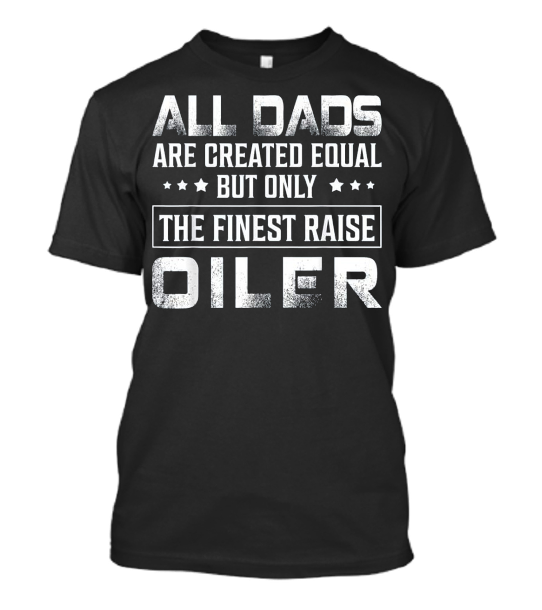 All Dads Are Created Equal But Only The Finest Raise Oiler T-Shirt