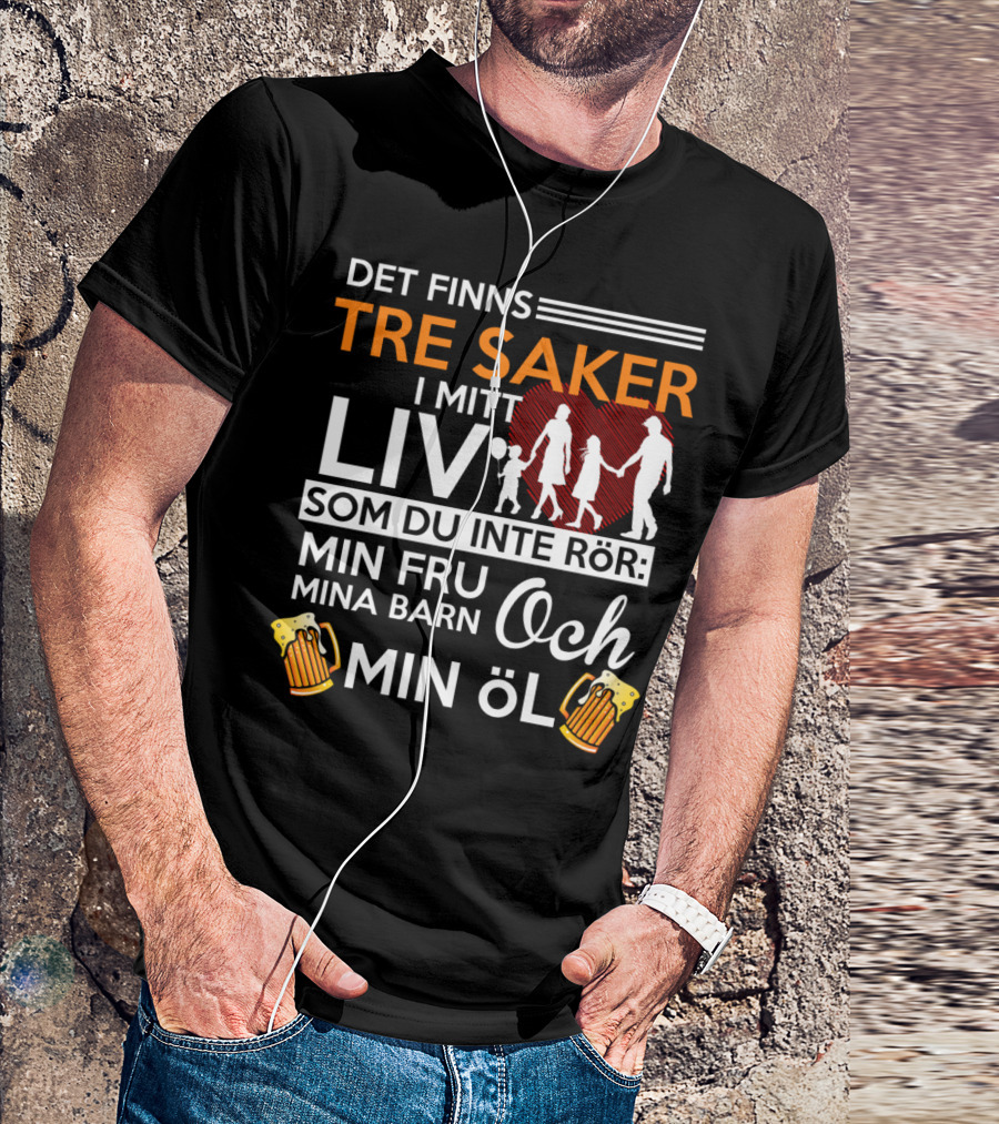 Det Finns Tre Saker I Mitt Liv Som Du Inte Rör Min Fru Mina Barn Och Min Öl T-Shirt