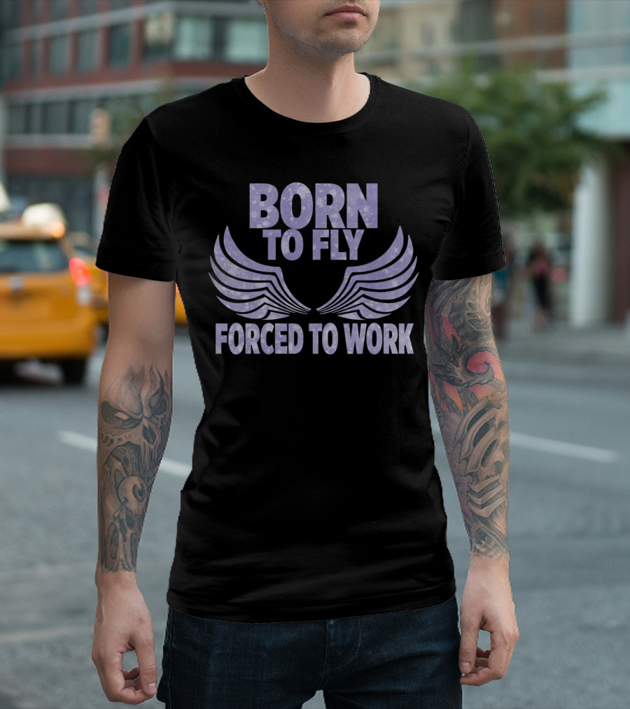 Born To Fly Forced To Work Wings T-Shirt