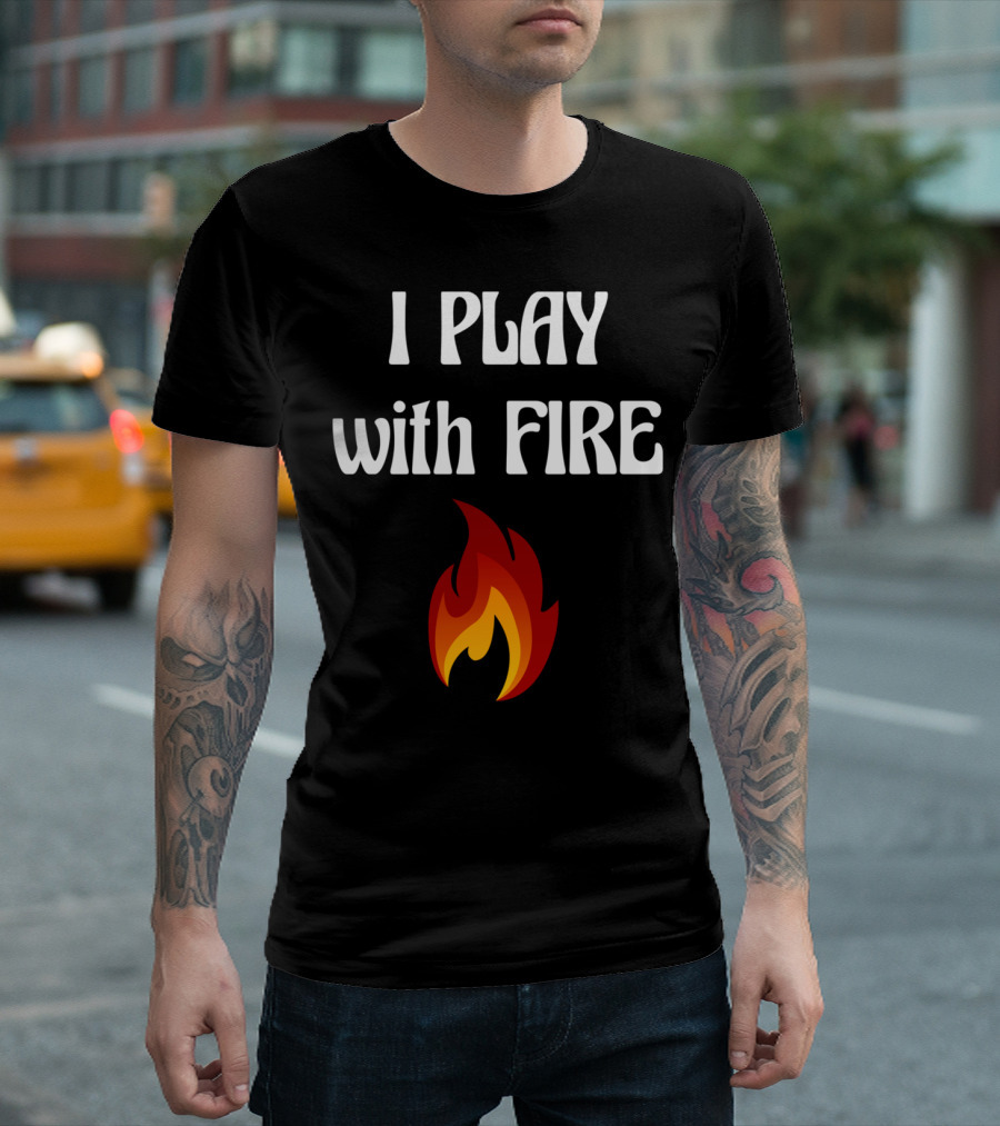 I Play With Fire Pyromaniac Fireman Fire Flame T-Shirt