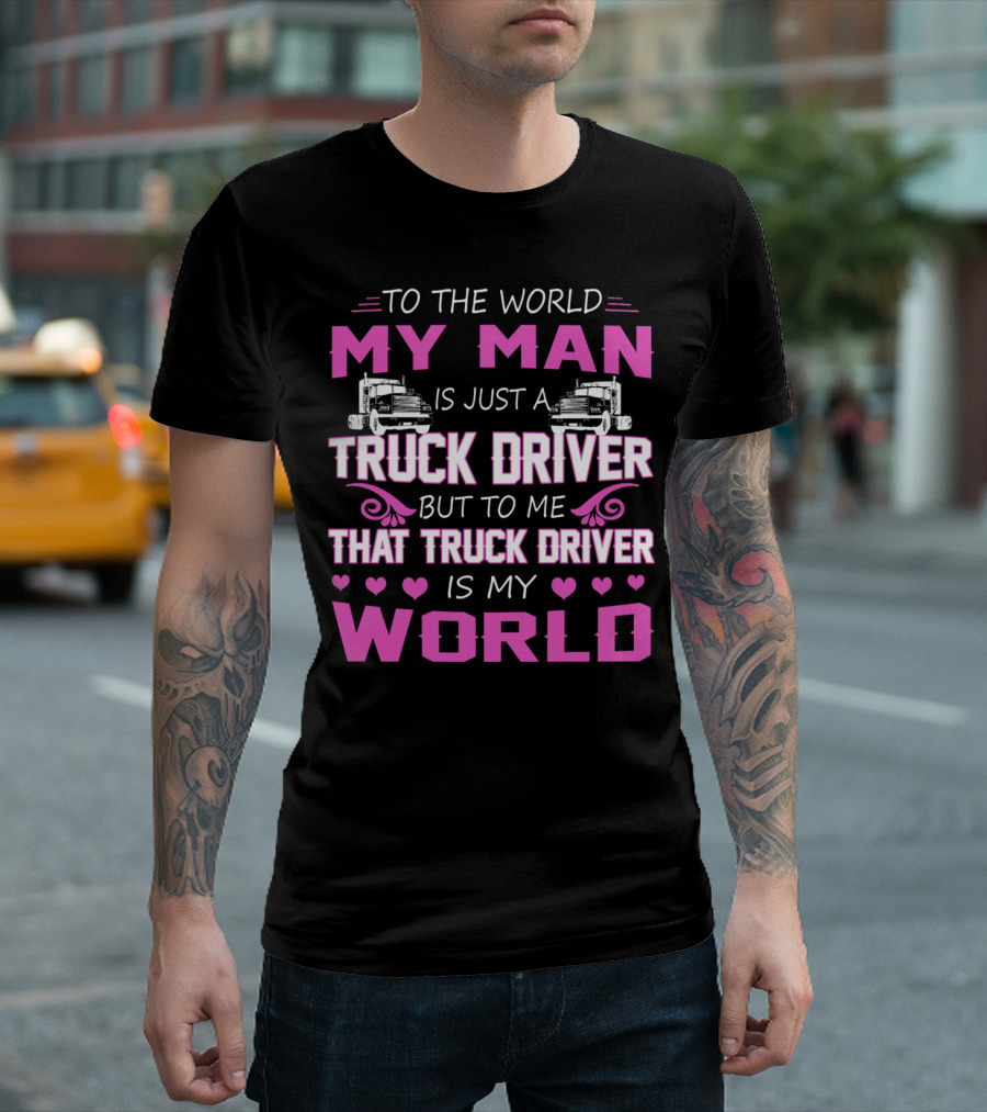 My Man Is Just a Truck Driver But to Me That Truck Driver Is My World T-Shirt