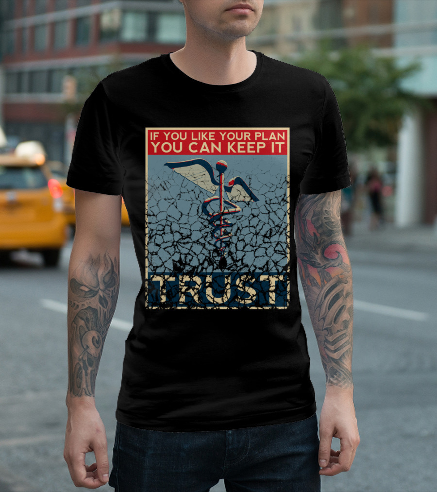 IF YOU LIKE YOUR PLAN YOU CAN KEEP IT TRUST T-Shirt