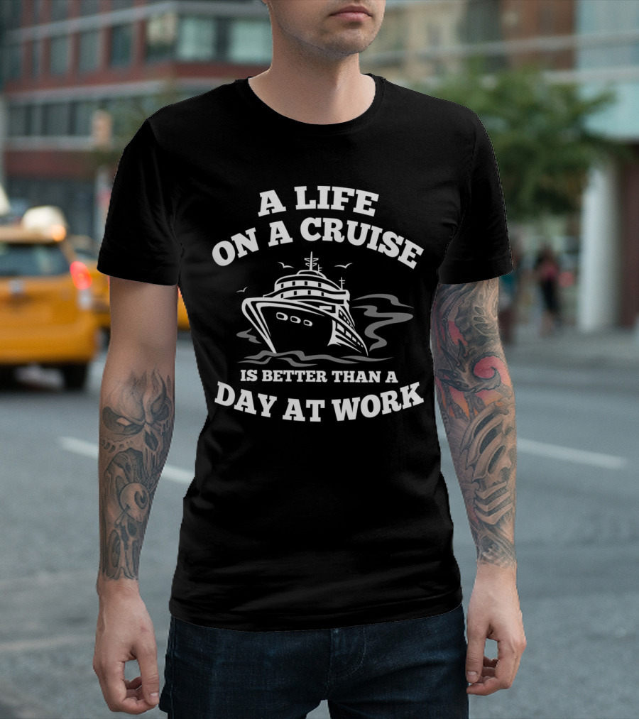 A Life On A Cruise Is Better Than A Day At Work T-Shirt