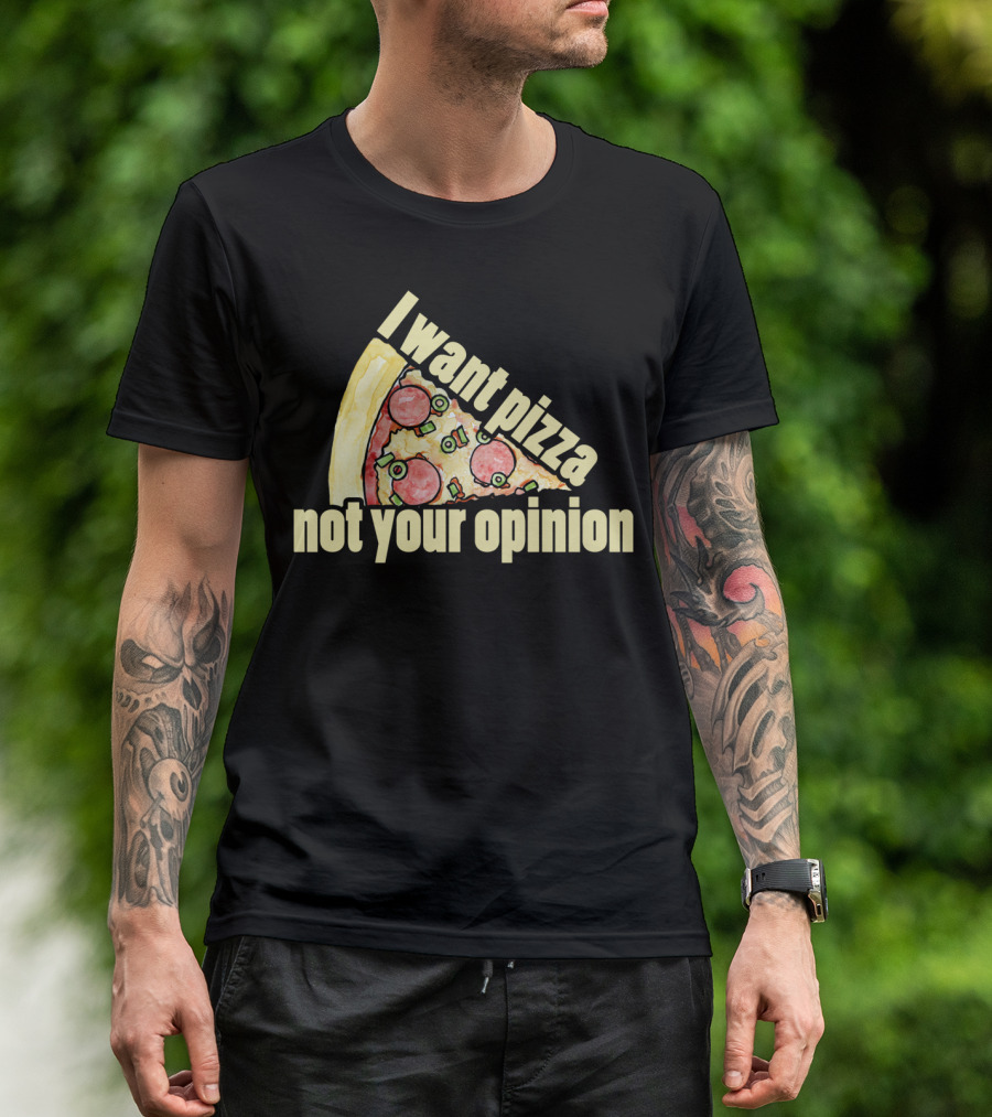 I Want Pizza Not Your Opinion Pizza Slice Humor T-Shirt
