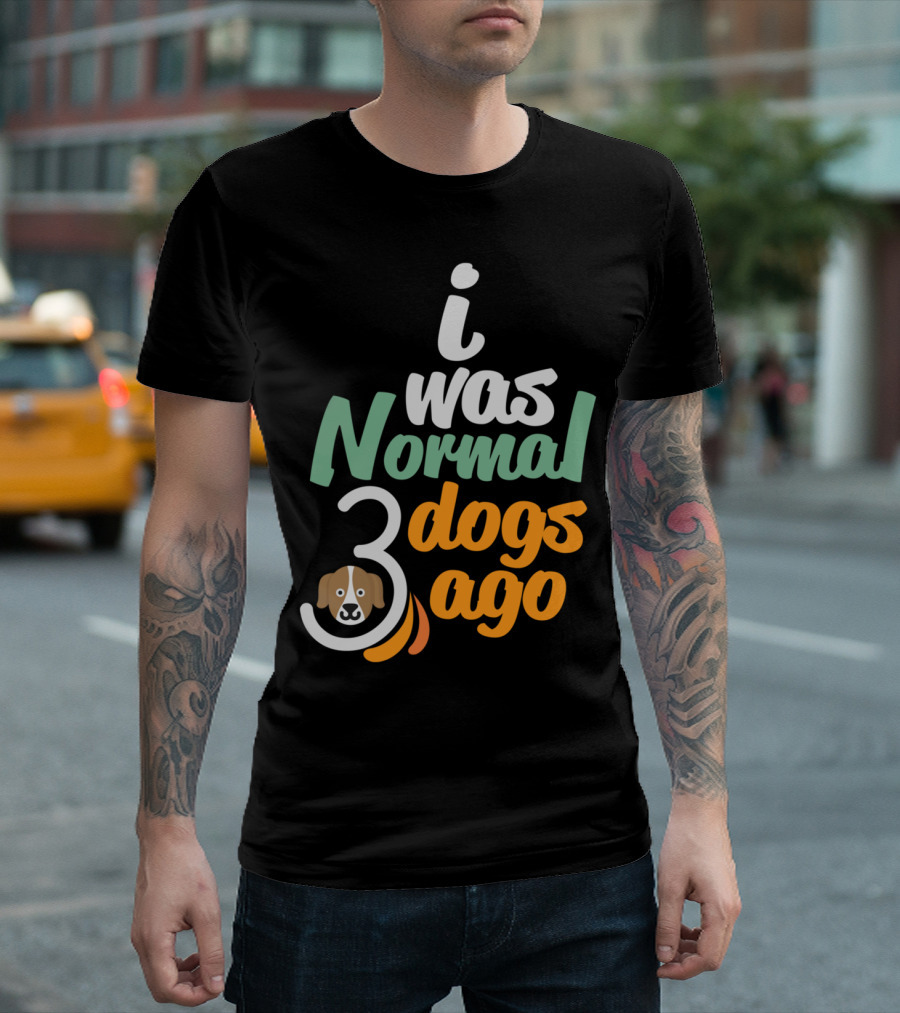 i Was Normal 3 Dogs Ago T-Shirt