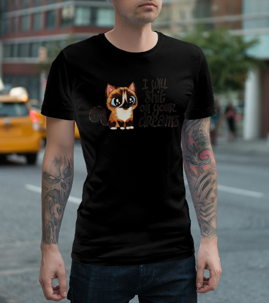 I Will Shit On Your Dreams Cat Humor T-Shirt