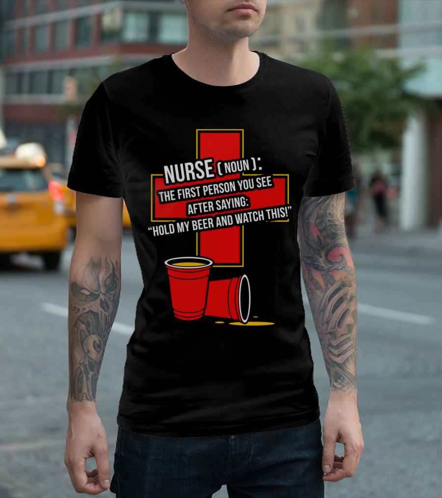 Nurse Definition The First Person You See After Saying Hold My Beer And Watch This T-Shirt