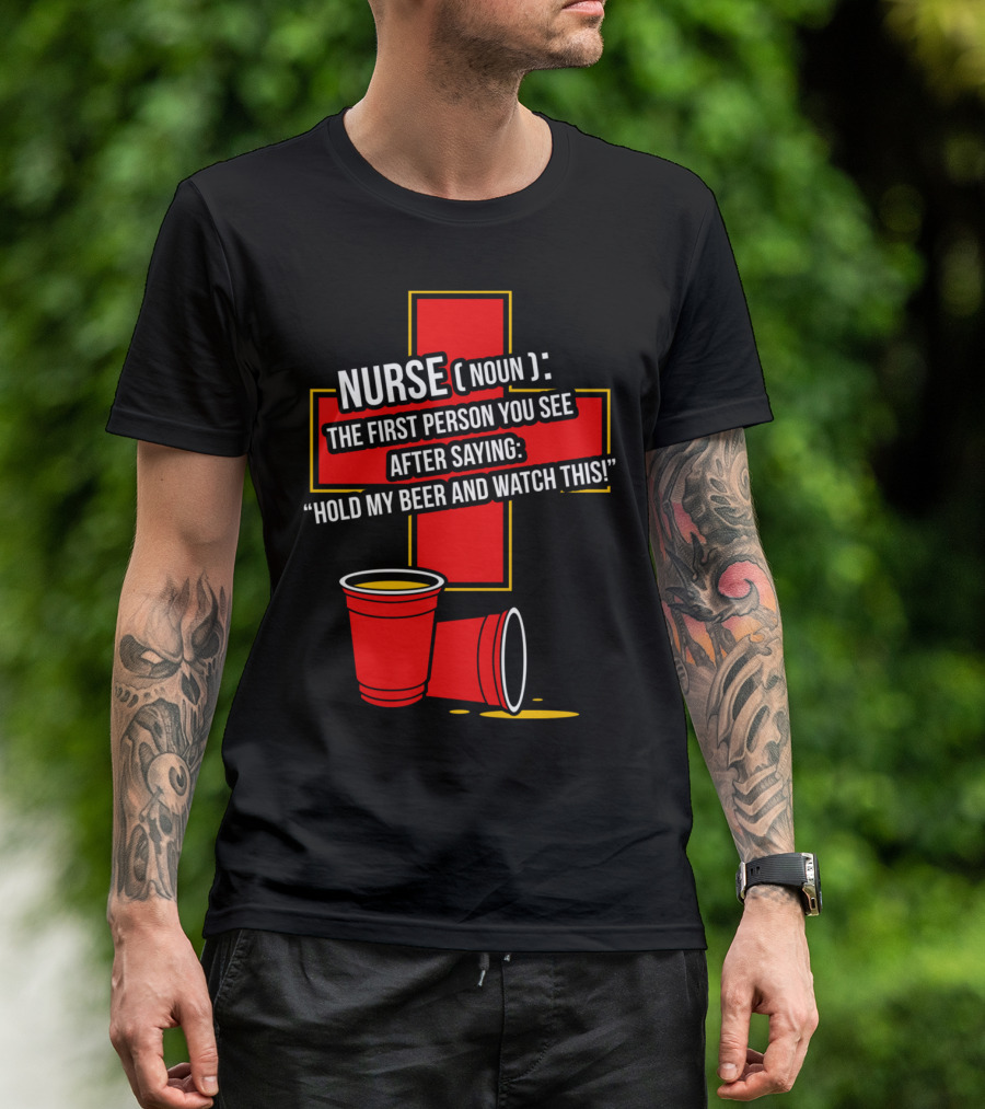 Nurse Definition The First Person You See After Saying Hold My Beer And Watch This T-Shirt