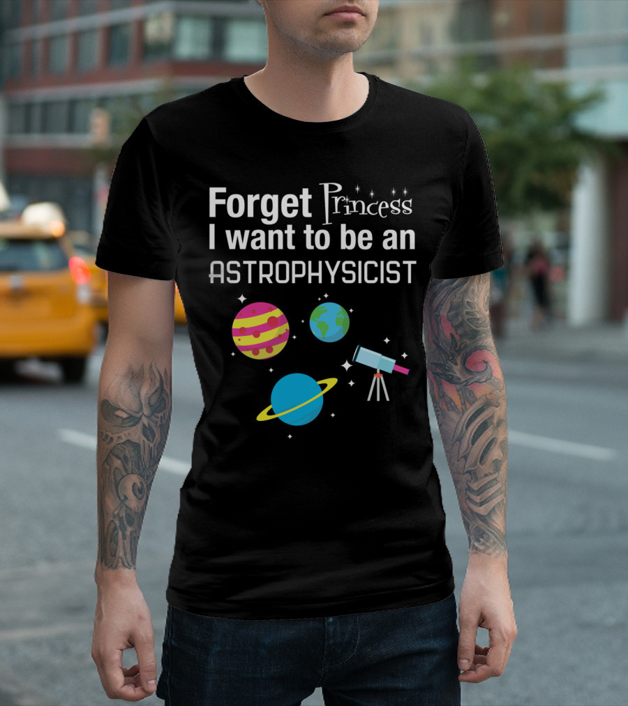 Forget Princess I Want To Be An Astrophysicist Planets And Telescope T-Shirt