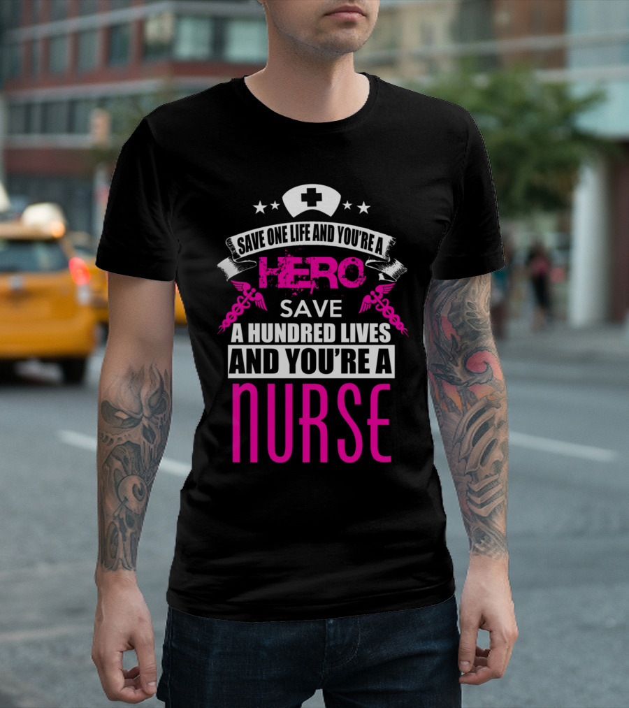 Save One Life You're a Hero Save a Hundred Lives You're a Nurse T-Shirt