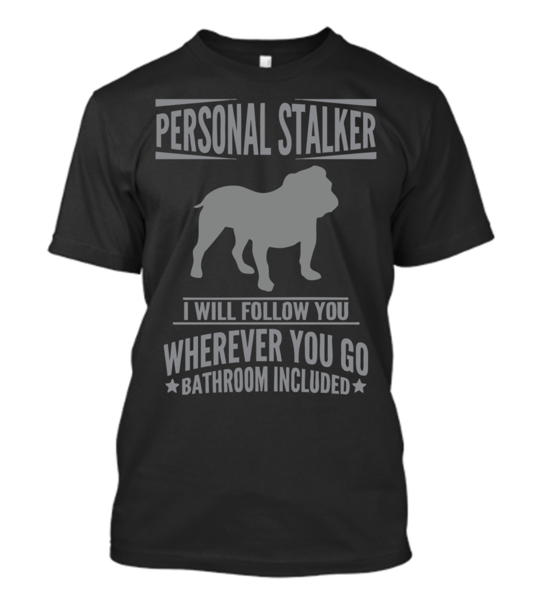 Personal Stalker Bulldog I Will Follow You Wherever You Go Bathroom Included T-Shirt