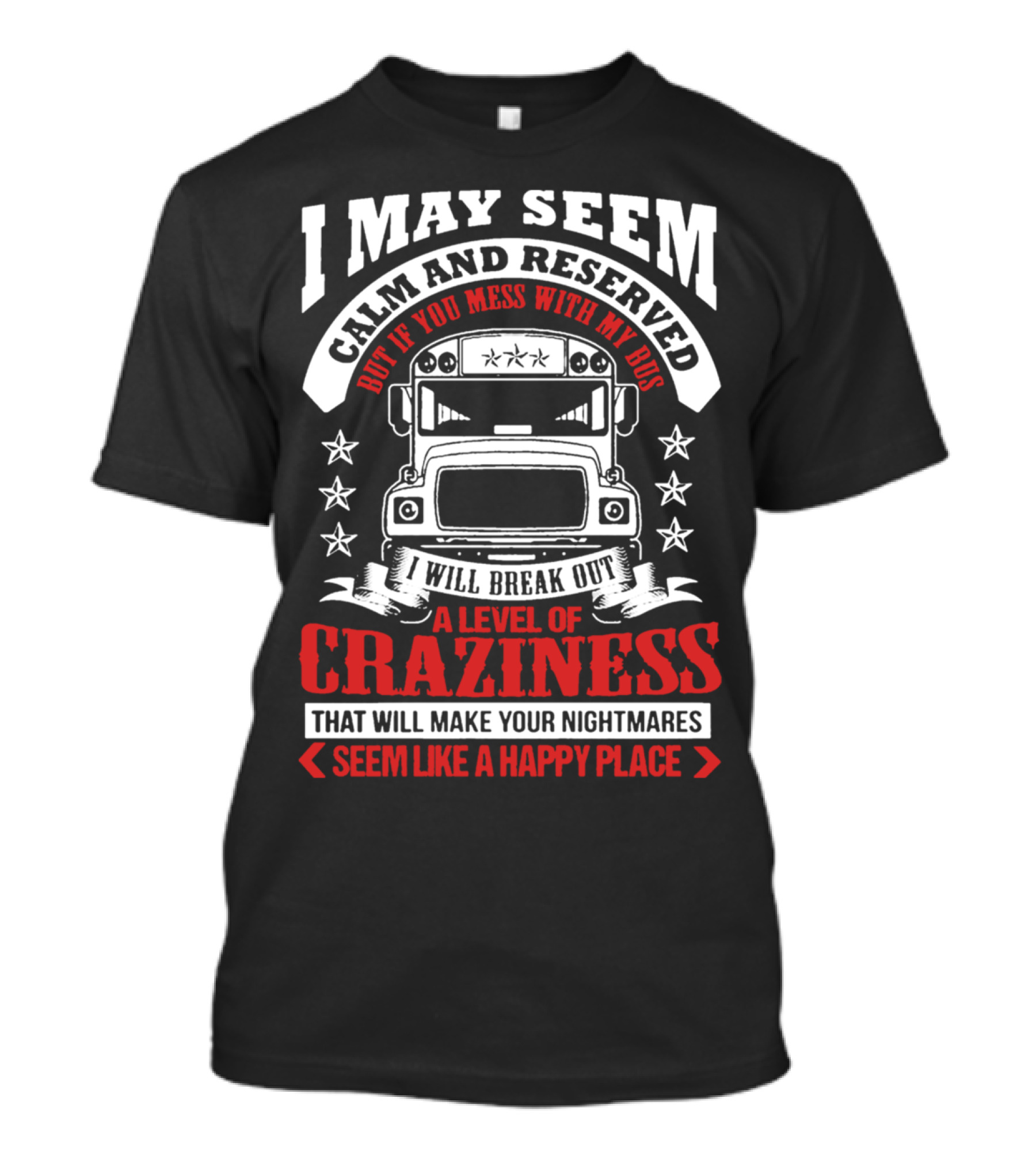 I May Seem Calm And Reserved Bus Driver Craziness Make Your Nightmares Seem Like A Happy Place T-Shirt