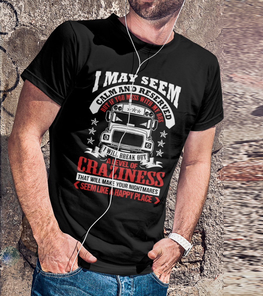 I May Seem Calm And Reserved Bus Driver Craziness Make Your Nightmares Seem Like A Happy Place T-Shirt
