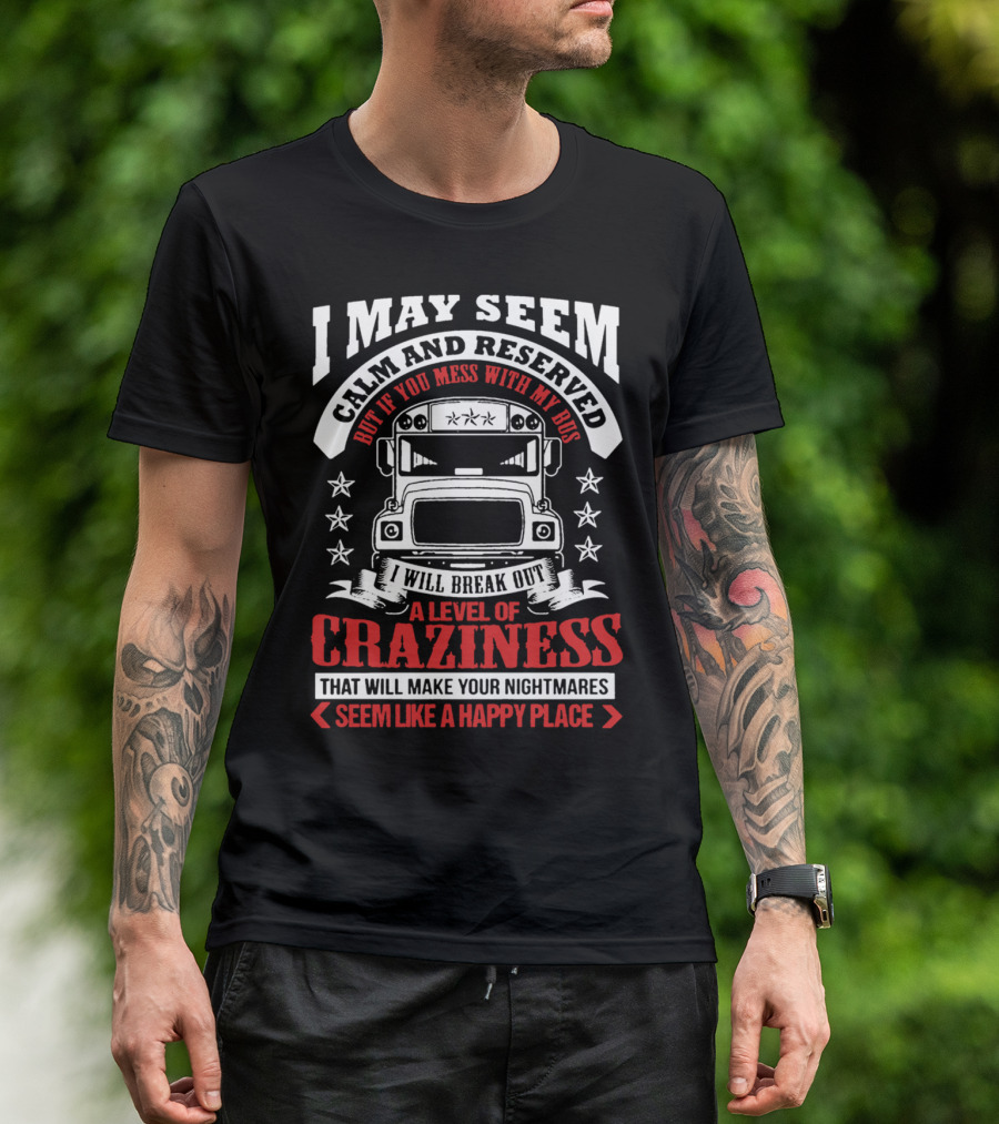 I May Seem Calm And Reserved Bus Driver Craziness Make Your Nightmares Seem Like A Happy Place T-Shirt