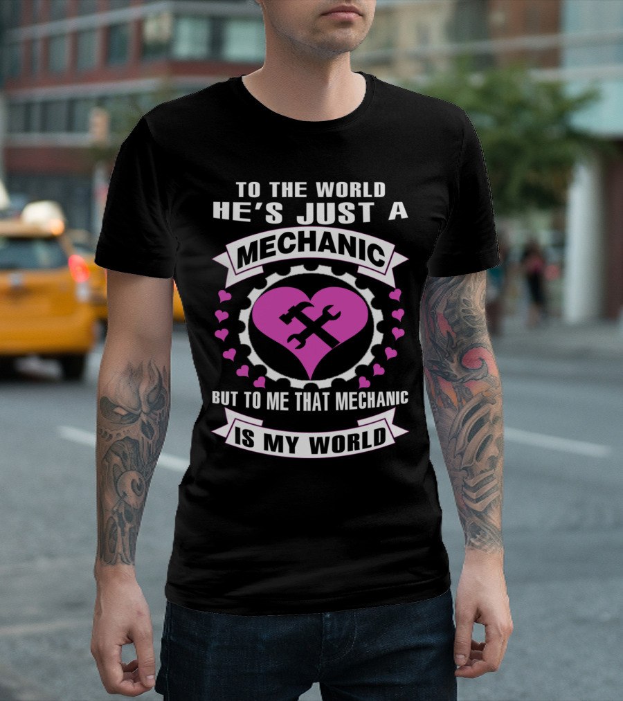 To the World He's Just a Mechanic But to Me That Mechanic Is My World T-Shirt