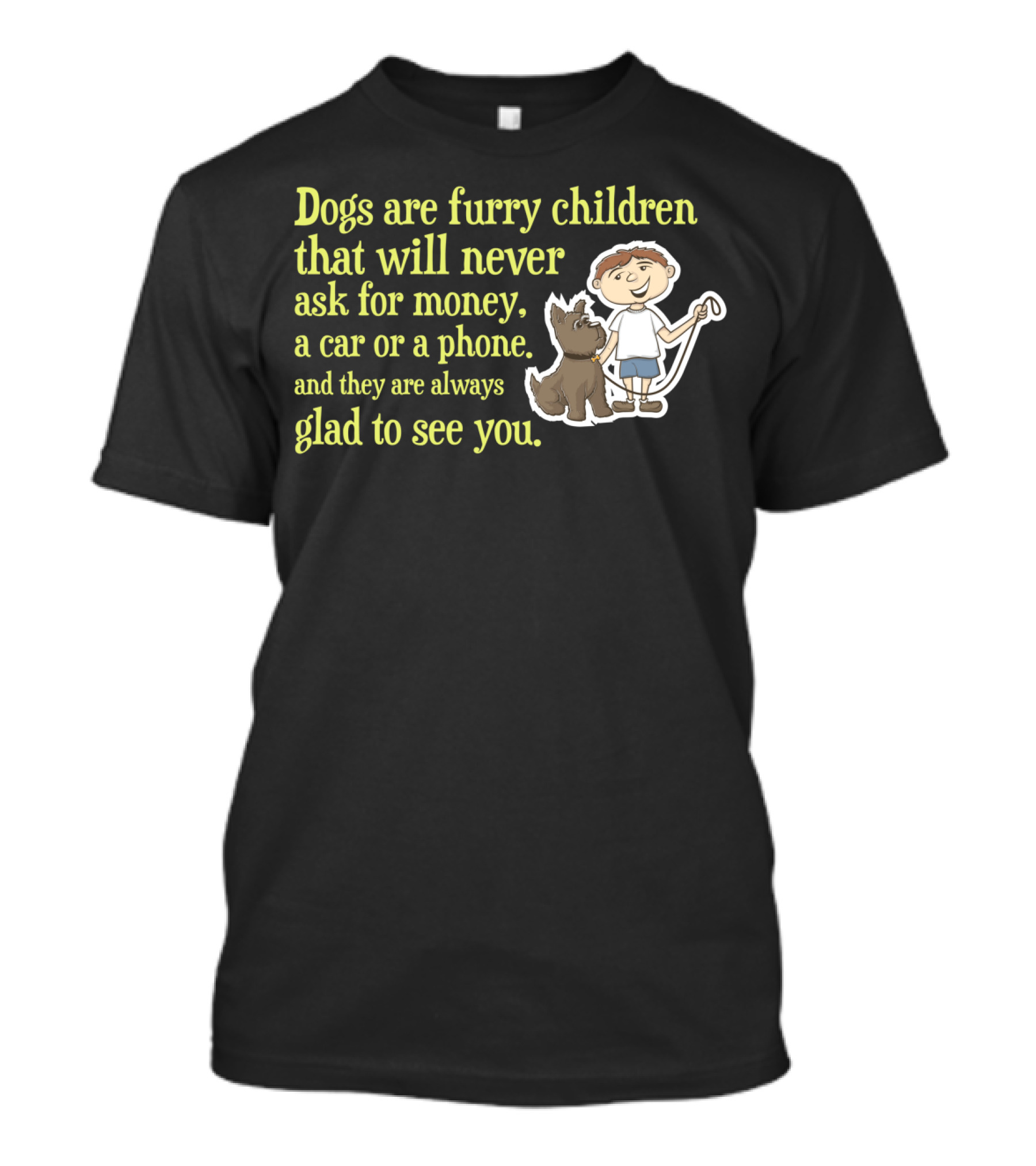 Dogs Are Furry Children That Will Never Ask For Money A Car Or A Phone And They Are Always Glad To See You T-Shirt