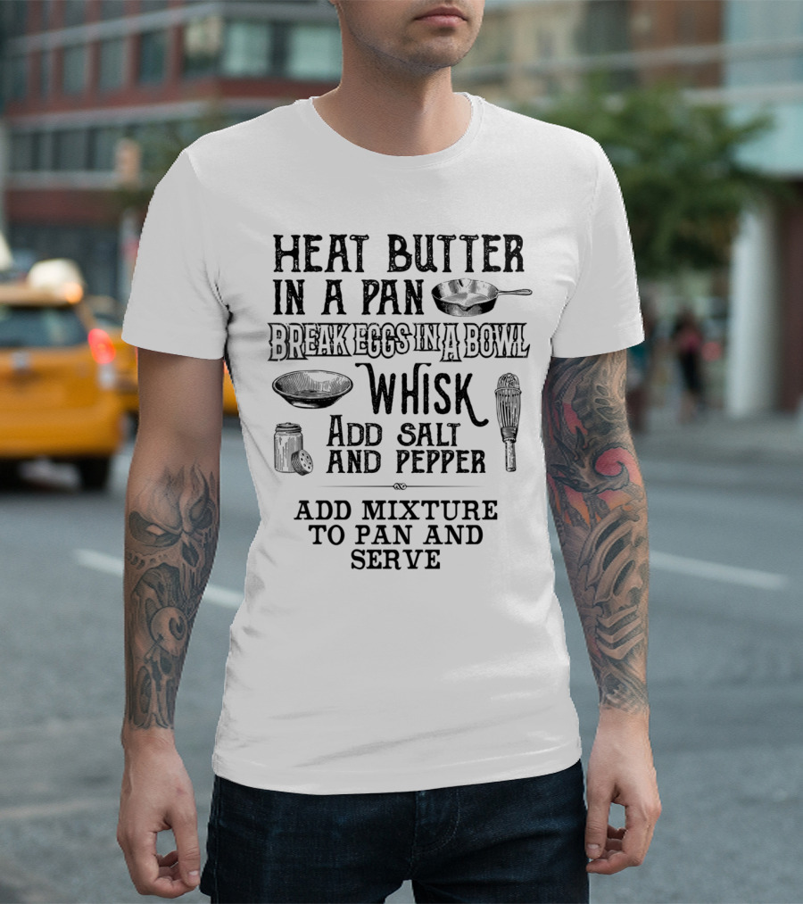 HEAT BUTTER IN A PAN BREAK EGGS IN A BOWL WHISK ADD SALT AND PEPPER ADD MIXTURE TO PAN AND SERVE T-Shirt