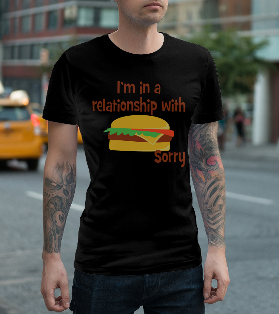 I'm in a Relationship with a Burger Sorry T-Shirt