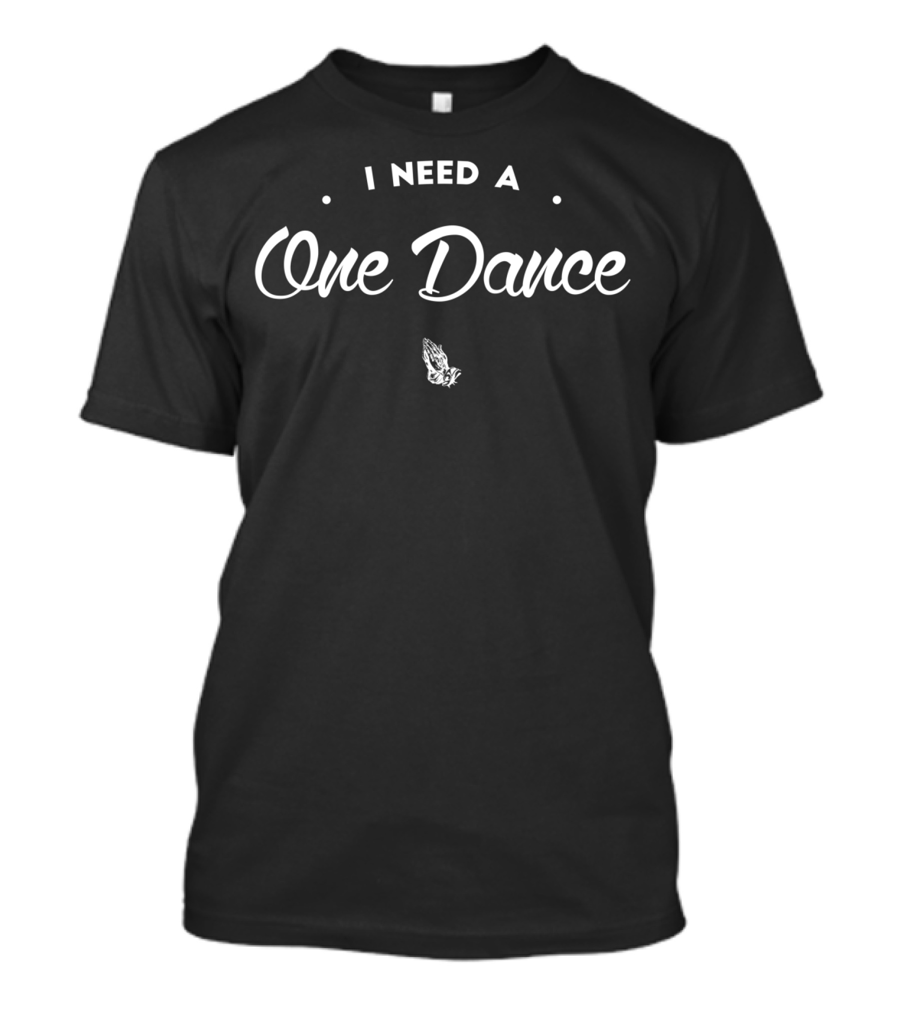 I Need A One Dance Prayer Hands Black T-Shirt
