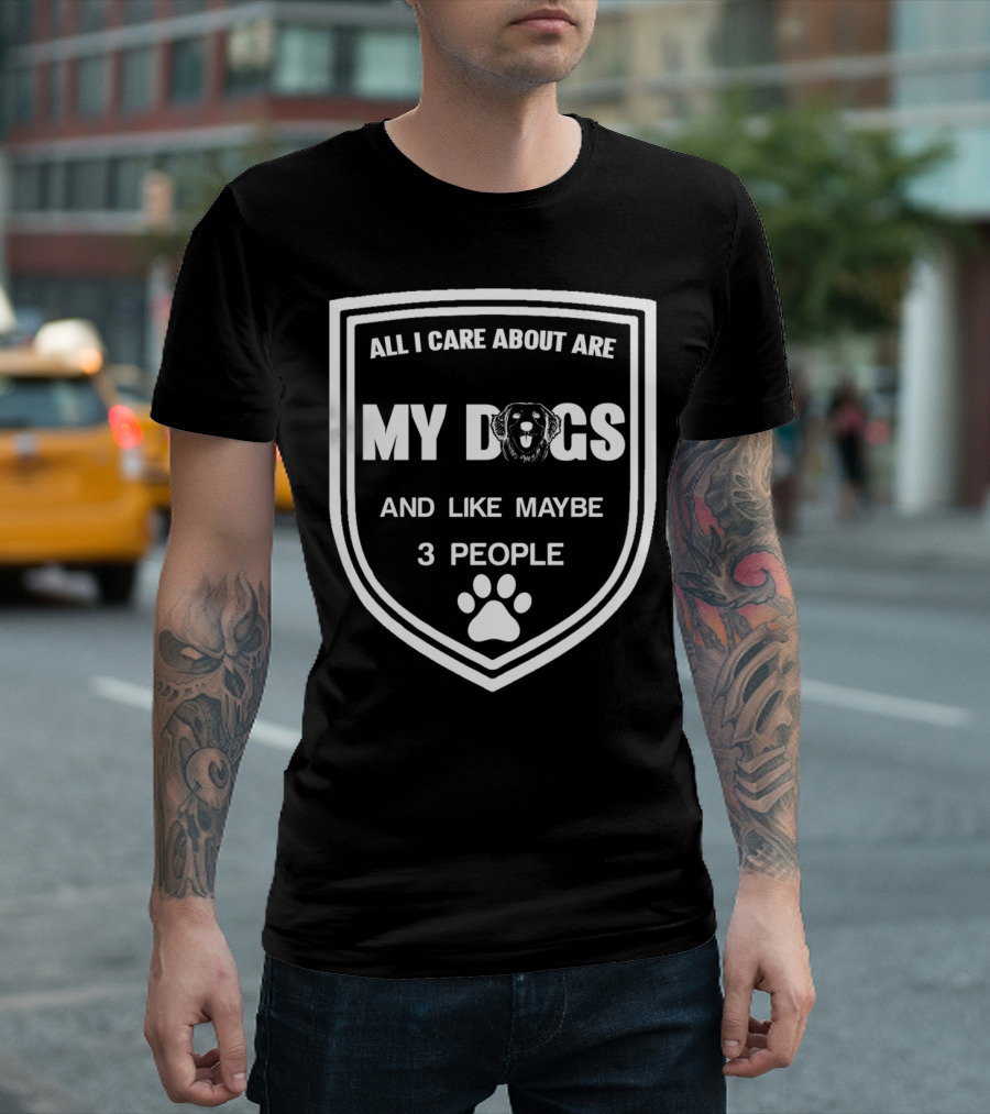 All I Care About Are My Dogs and Like Maybe 3 People T-Shirt