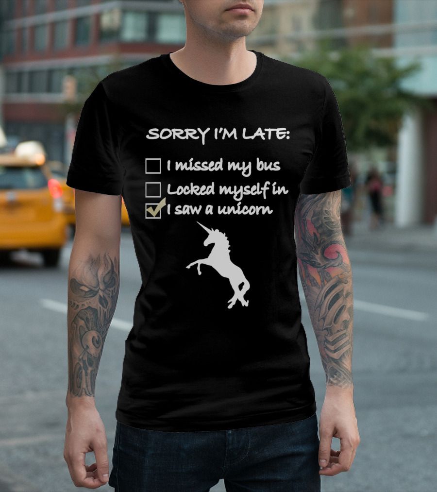 Sorry I’m Late I Missed My Bus Locked Myself In I Saw A Unicorn T-Shirt