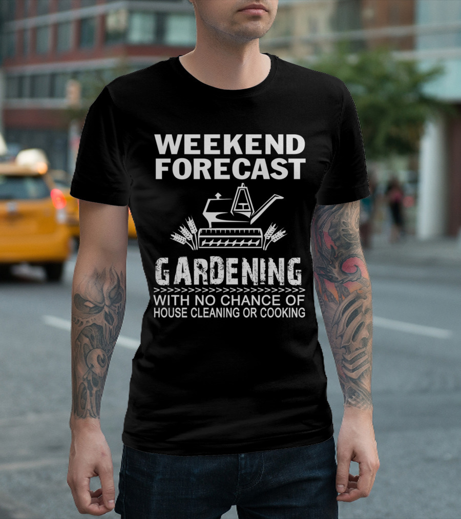 WEEKEND FORECAST GARDENING WITH NO CHANCE OF HOUSE CLEANING OR COOKING T-Shirt