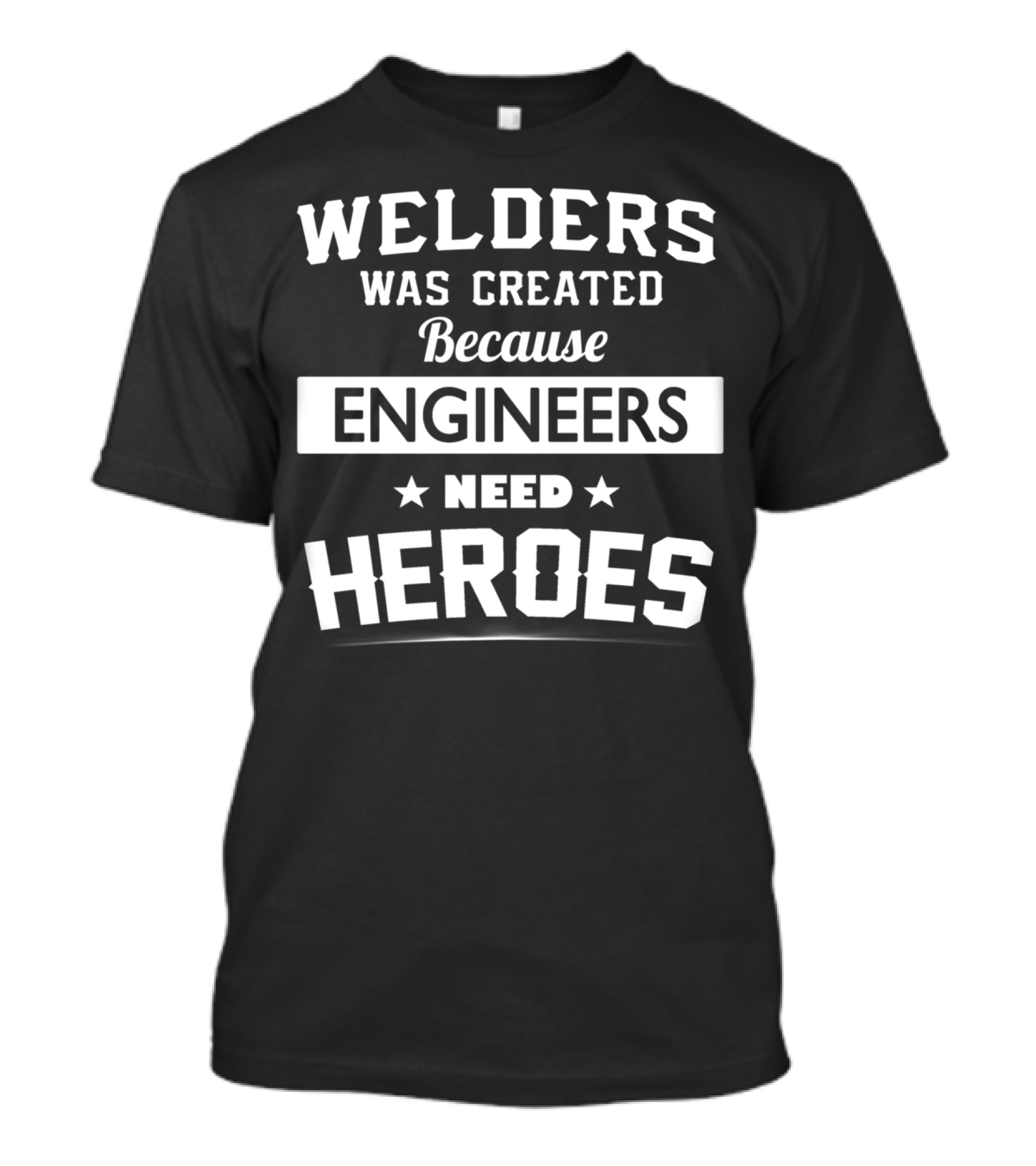 Welders Was Created Because Engineers Need Heroes T-Shirt
