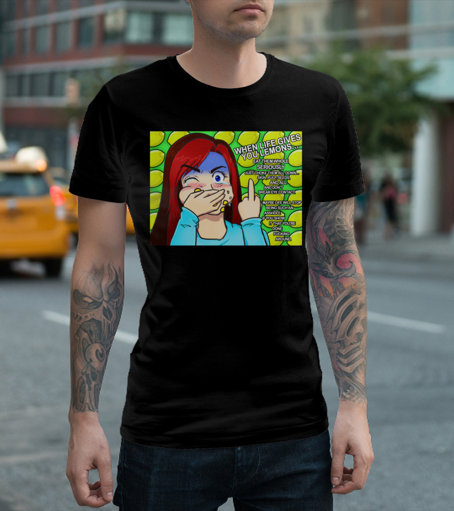WHEN LIFE GIVES YOU LEMONS EAT THEM WHOLE SERIOUSLY JUST CHOKE THEM ALL DOWN SKIN PULP SEEDS AND ALL DON'T BREAK EYE CONTACT T-Shirt