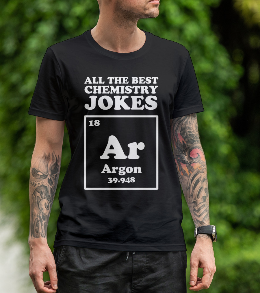 All The Best Chemistry Jokes Argon Element 18 Ar Argon 39.948 T-Shirt