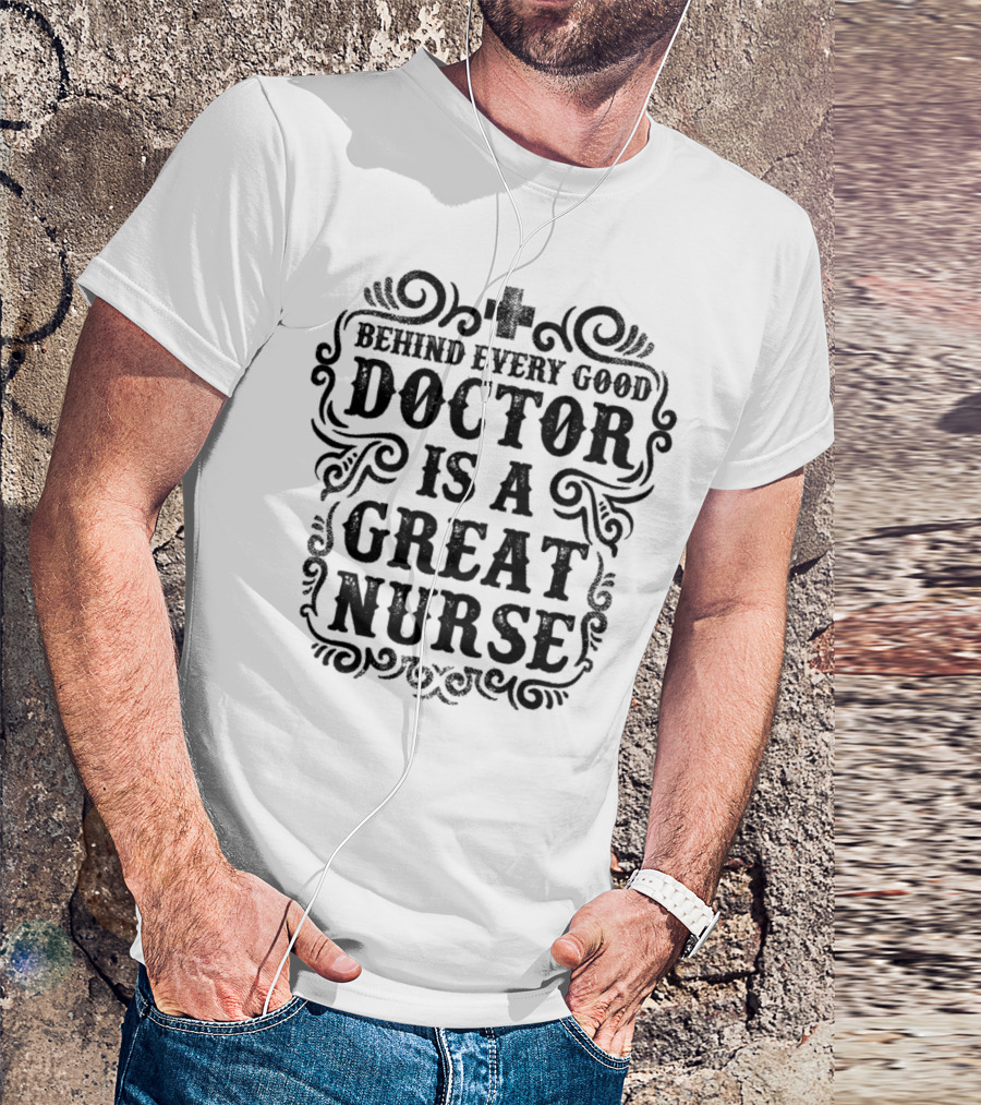 Behind Every Good Doctor Is A Great Nurse T-Shirt