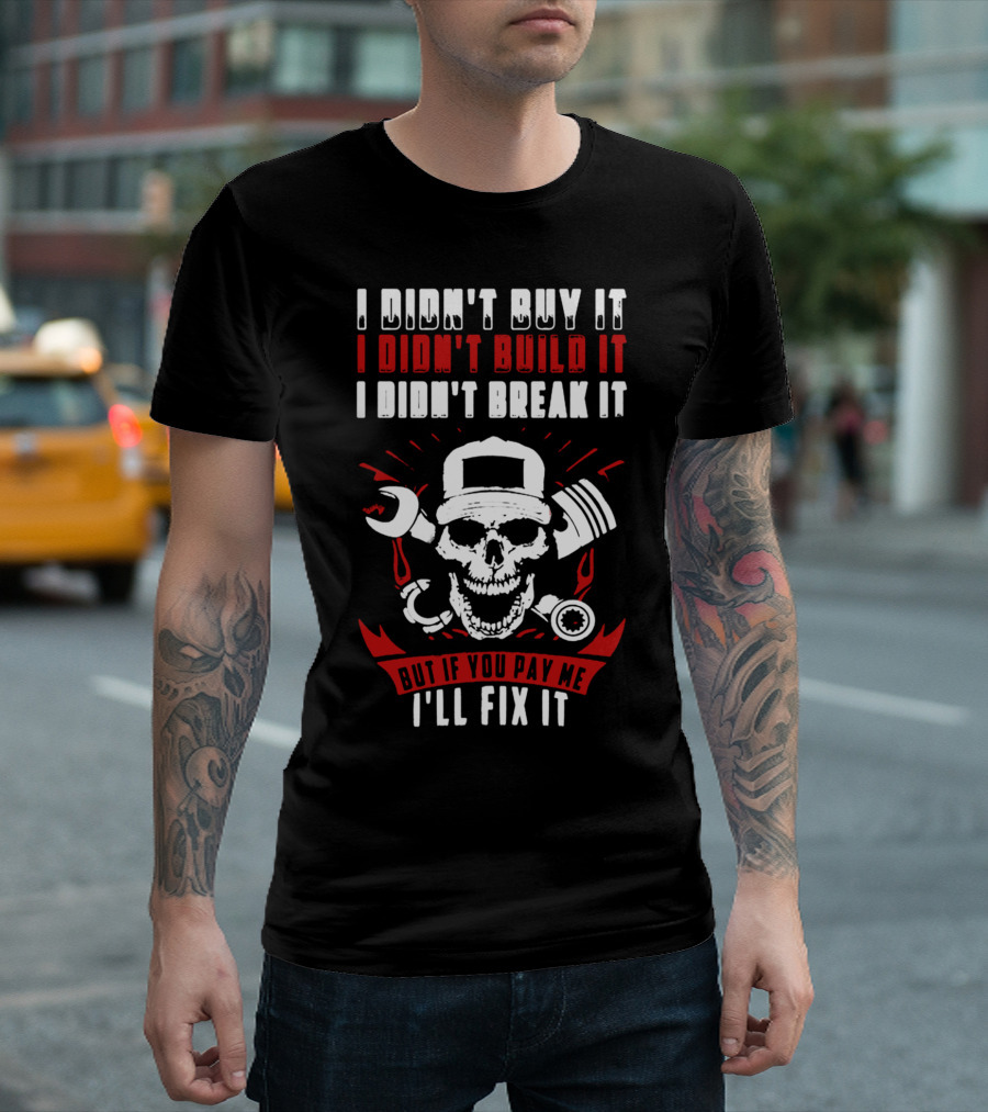 I Didn't Buy It I Didn't Build It I Didn't Break It But If You Pay Me I'll Fix It Mechanic Skull Wrench Engine T-Shirt