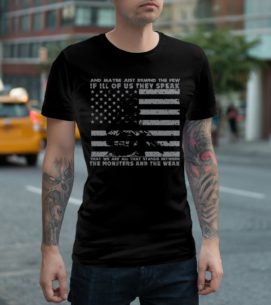 And Maybe Just Remind the Few If Ill of Us They Speak We Are All That Stands Between the Monsters and the Weak T-Shirt