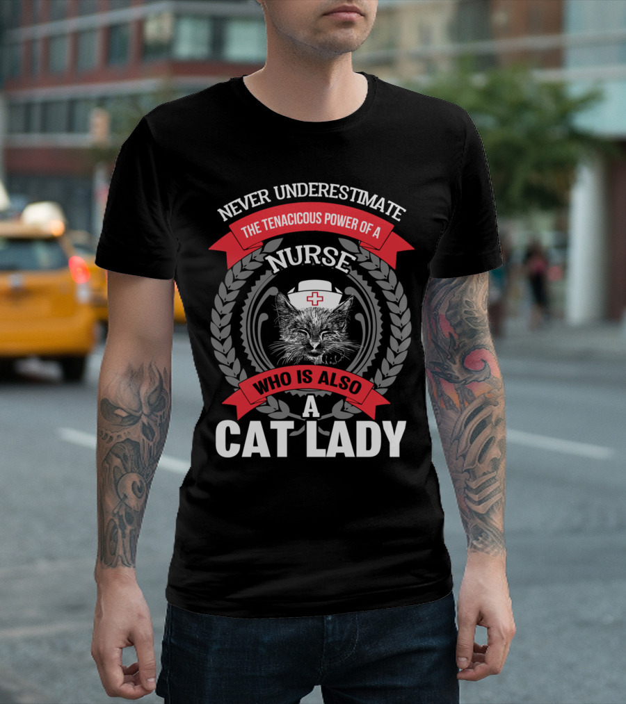 Never Underestimate the Tenacious Power of a Nurse Who Is Also a Cat Lady T-Shirt