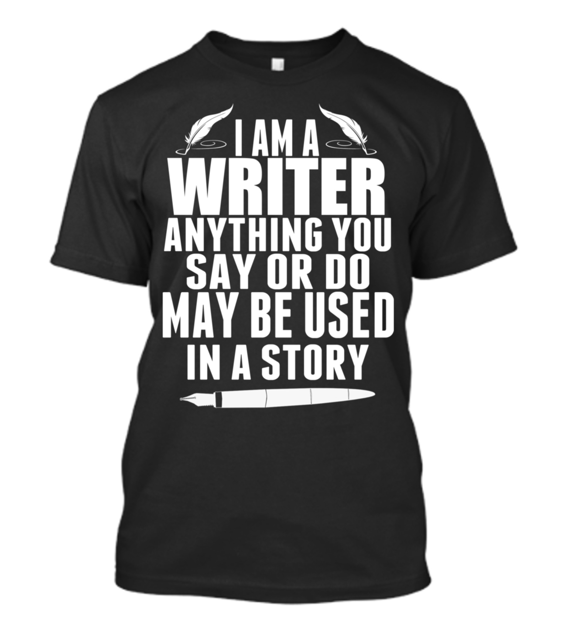 I Am A Writer Anything You Say Or Do May Be Used In A Story Pen Quill T-Shirt