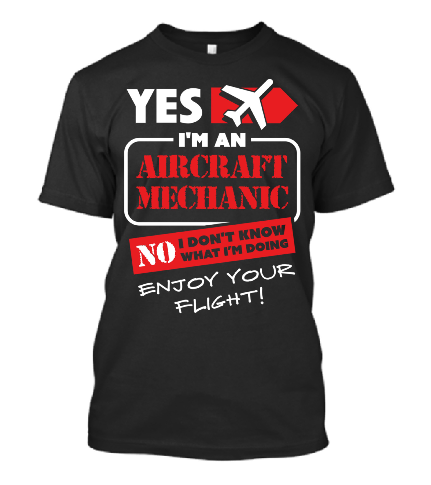 YES I'M AN AIRCRAFT MECHANIC NO I DON'T KNOW WHAT I'M DOING ENJOY YOUR FLIGHT T-Shirt