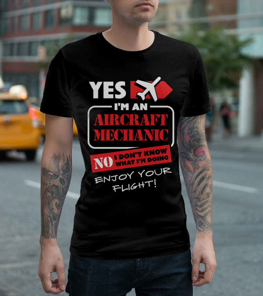 YES I'M AN AIRCRAFT MECHANIC NO I DON'T KNOW WHAT I'M DOING ENJOY YOUR FLIGHT T-Shirt