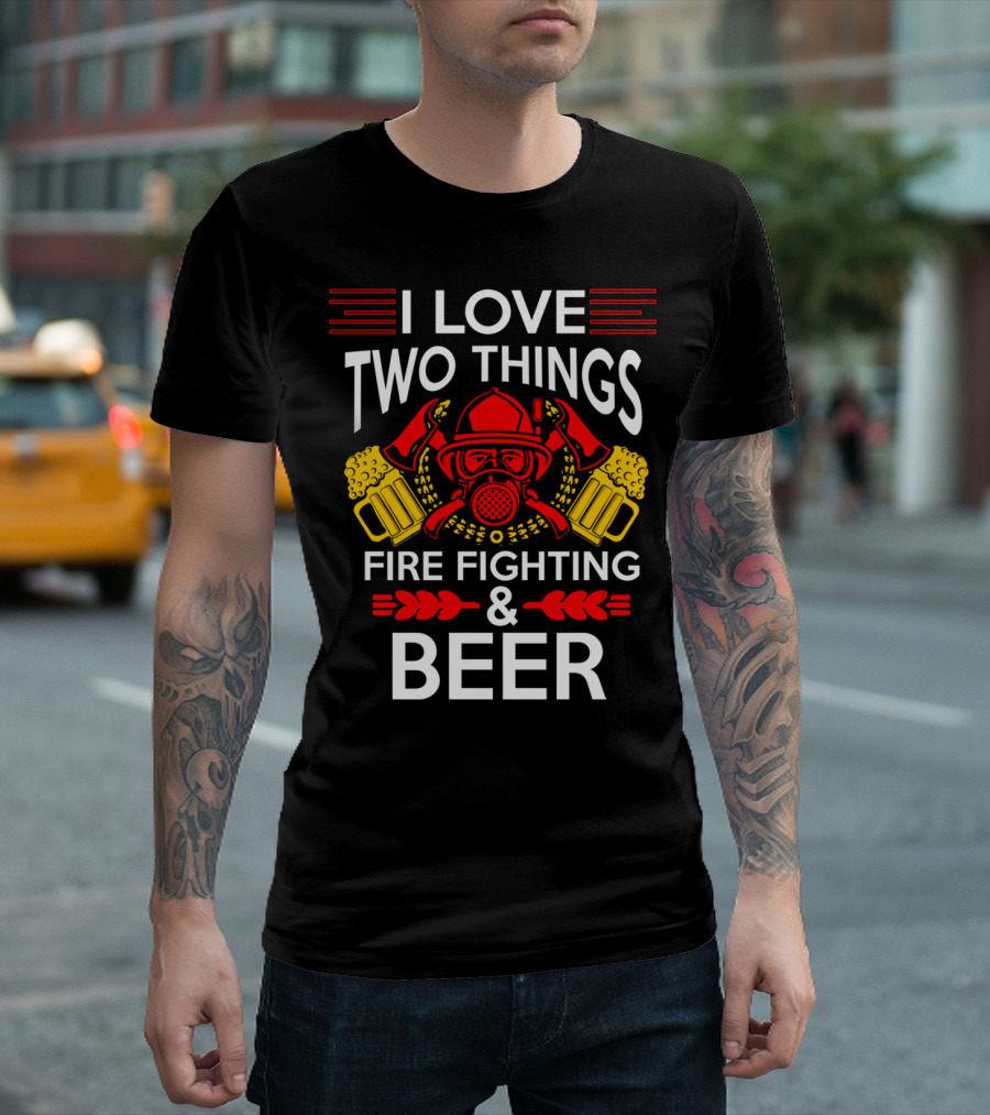 I LOVE TWO THINGS FIRE FIGHTING and BEER T-Shirt