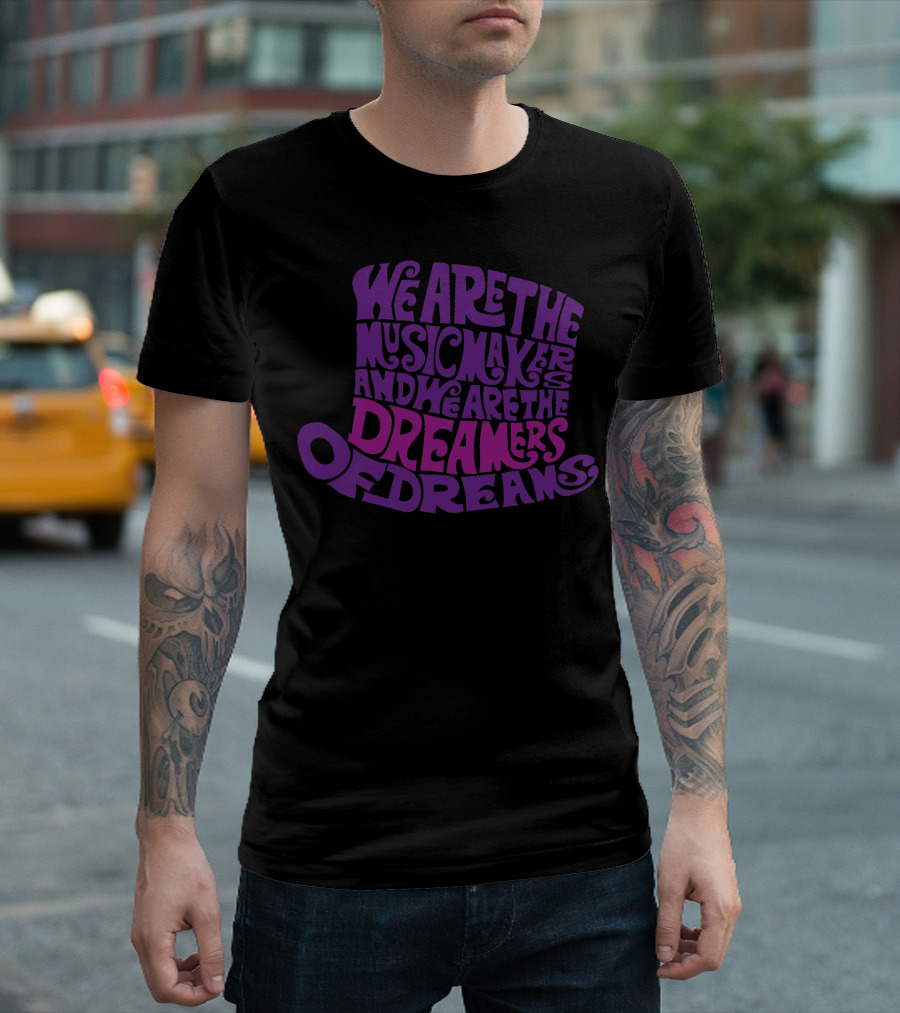 We Are the Music Makers and We Are the Dreamers of Dreams T-Shirt