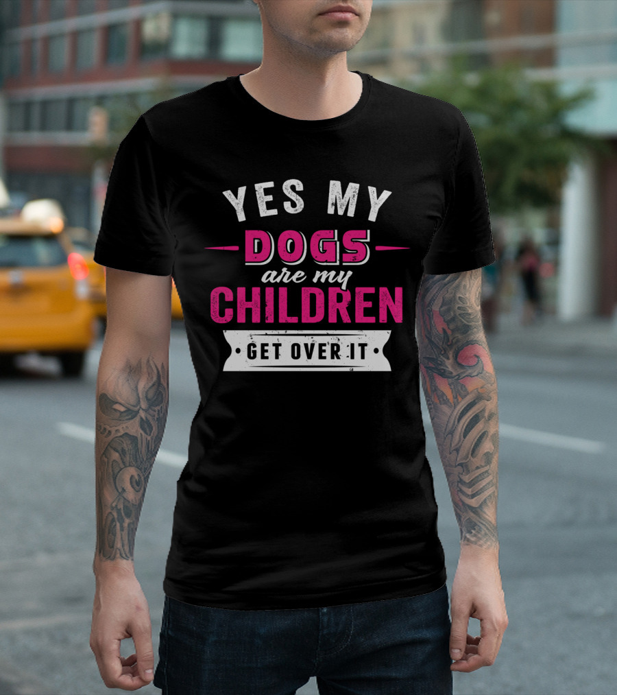 Yes My Dogs Are My Children Get Over It T-Shirt