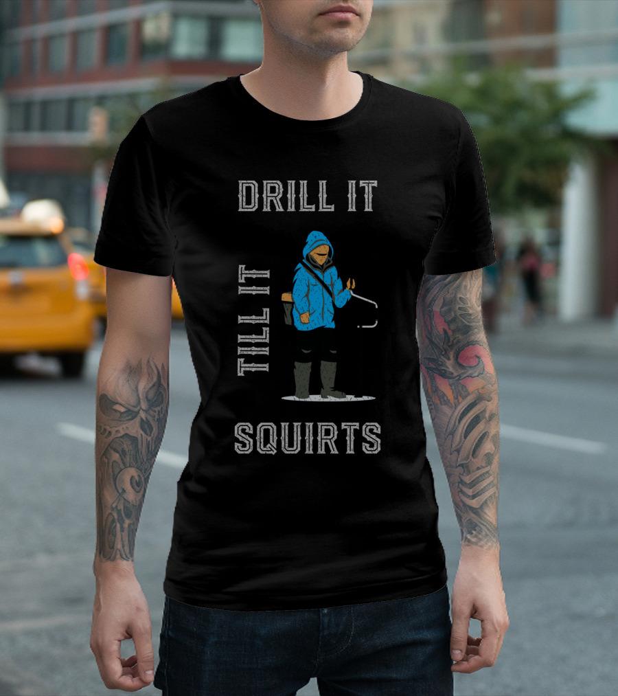Drill It Till It Squirts Ice Fishing Humor T-Shirt
