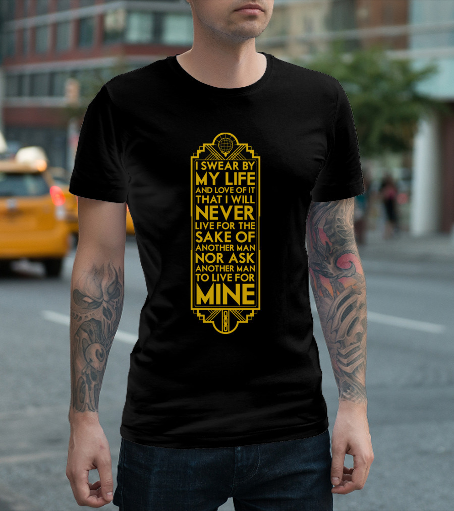Galts Oath I Swear by My Life and Love of It That I Will Never Live for the Sake of Another Man Nor Ask Another Man to Live for Mine T-Shirt