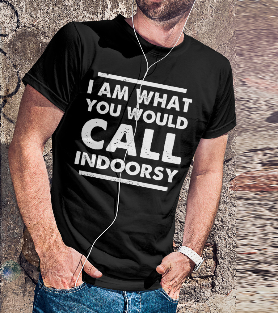 I Am What You Would Call Indoorsy T-Shirt