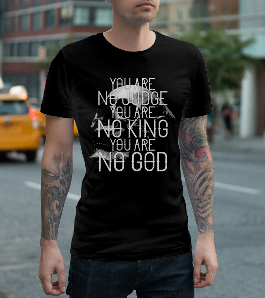 You Are No Judge You Are No King You Are No God T-Shirt