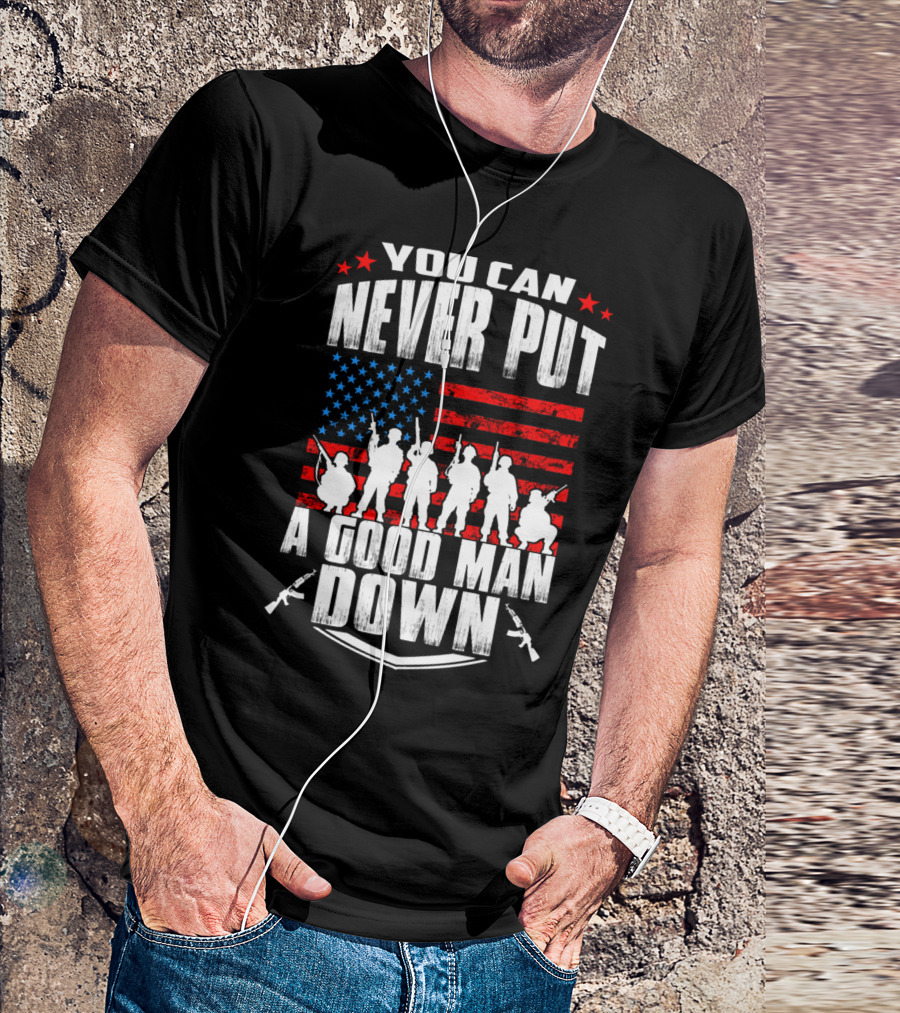 YOU CAN NEVER PUT A GOOD MAN DOWN AMERICAN FLAG MILITARY T-Shirt