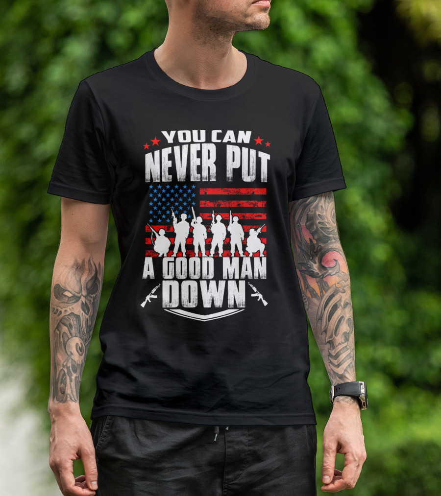 YOU CAN NEVER PUT A GOOD MAN DOWN AMERICAN FLAG MILITARY T-Shirt