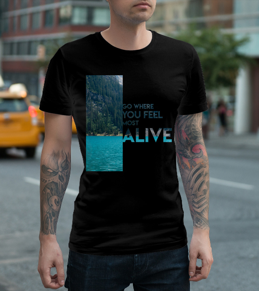 Go Where You Feel Most Alive T-Shirt