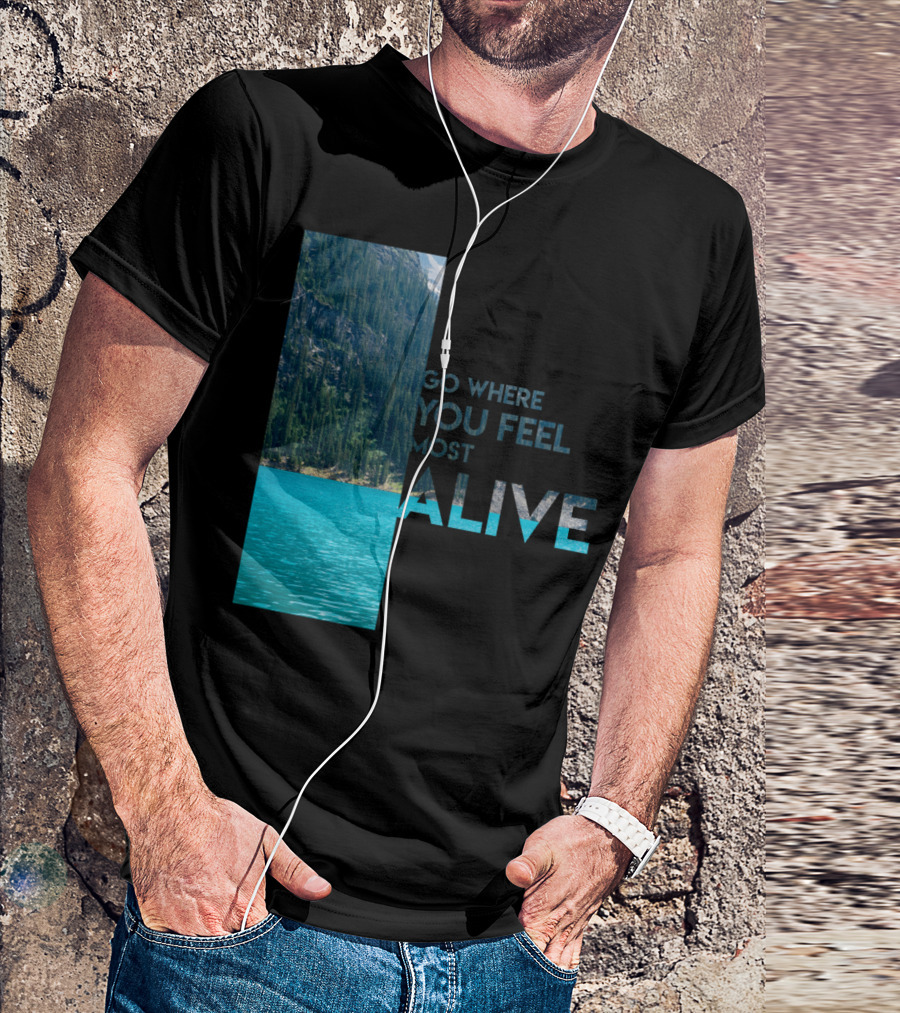 Go Where You Feel Most Alive T-Shirt
